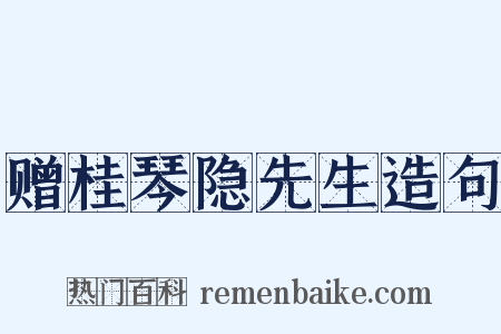 赠桂琴隐先生造句是什么意思的图片